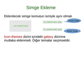Simge Ekleme
Eklenilecek simge komutun ismiyle aynı olmalı
Icon-themes dizini içindeki galaxy dizinine
mutlaka eklenmeli. Diğer temalar seçimseldir.
Küçük simge
Büyük simge
 