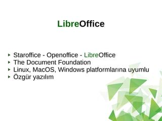 LibreOffice
Staroffice - Openoffice - LibreOffice
The Document Foundation
Linux, MacOS, Windows platformlarına uyumlu
Özgür yazılım
 