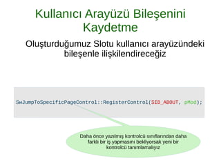 Kullanıcı Arayüzü Bileşenini
Kaydetme
Oluşturduğumuz Slotu kullanıcı arayüzündeki
bileşenle ilişkilendireceğiz
Daha önce yazılmış kontrolcü sınıflarından daha
farklı bir iş yapmasını bekliyorsak yeni bir
kontrolcü tanımlamalıyız
 