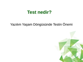 Test nedir?
Yazılım Yaşam Döngüsünde Testin Önemi
 