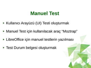 Manuel Test
Kullanıcı Arayüzü (UI) Testi oluşturmak
Manuel Test için kullanılacak araç “Moztrap”
LibreOffice için manuel testlerin yazılması
Test Durum belgesi oluşturmak
 