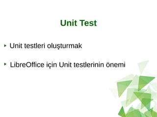 Unit Test
Unit testleri oluşturmak
LibreOffice için Unit testlerinin önemi
 