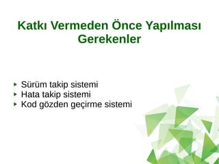 Katkı Vermeden Önce Yapılması
Gerekenler
Sürüm takip sistemi
Hata takip sistemi
Kod gözden geçirme sistemi
 