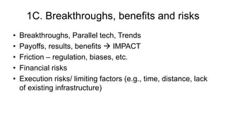 1C. Breakthroughs, benefits and risks
• Breakthroughs, Parallel tech, Trends
• Payoffs, results, benefits  IMPACT
• Frict...