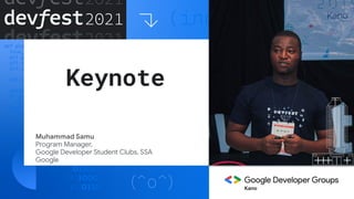 Keynote
Muhammad Samu
Program Manager,
Google Developer Student Clubs, SSA
Google
Kano
 