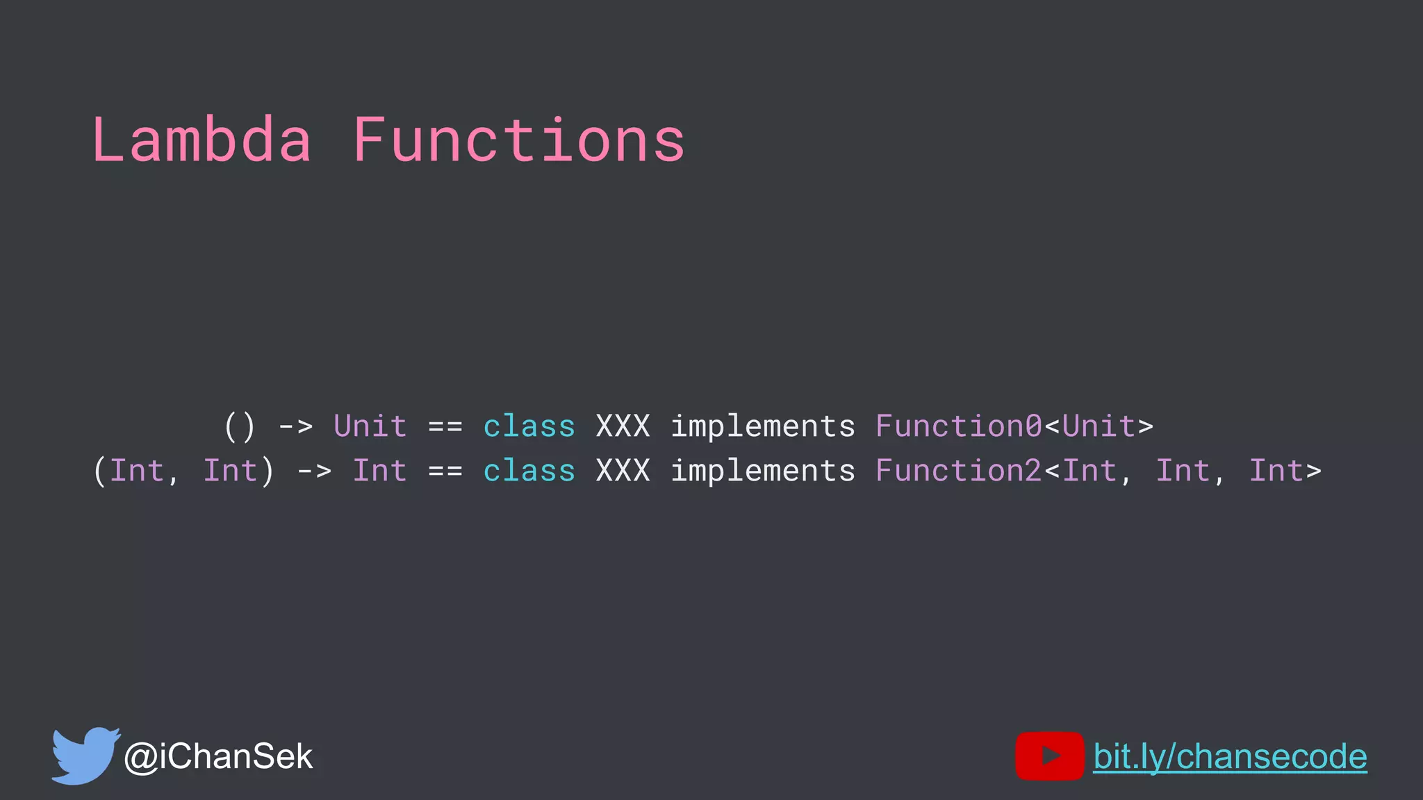 Lambda Functions
() -> Unit == class XXX implements Function0<Unit>
(Int, Int) -> Int == class XXX implements Function2<Int, Int, Int>
@iChanSek bit.ly/chansecode
 
