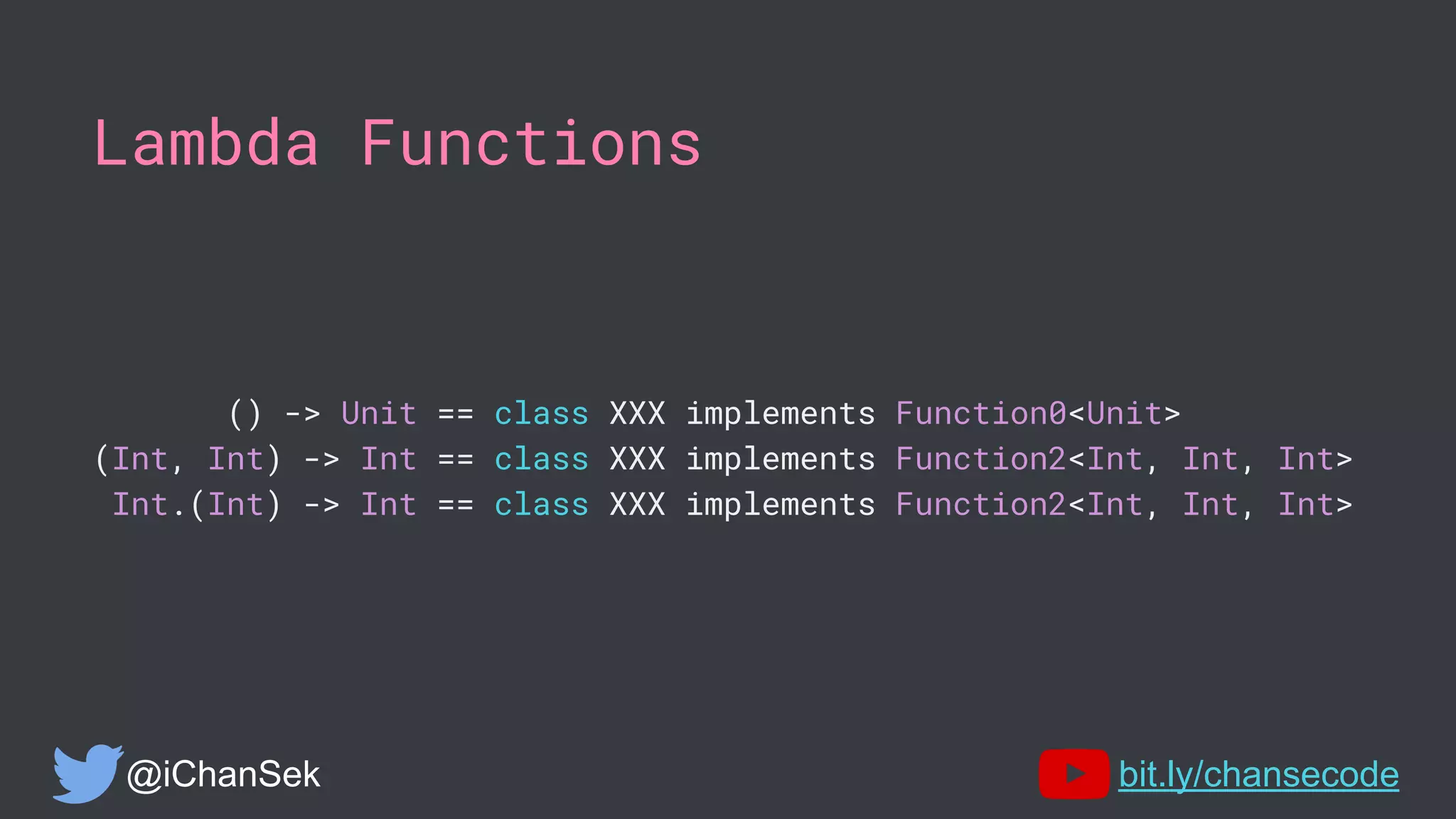 Lambda Functions
() -> Unit == class XXX implements Function0<Unit>
(Int, Int) -> Int == class XXX implements Function2<Int, Int, Int>
Int.(Int) -> Int == class XXX implements Function2<Int, Int, Int>
@iChanSek bit.ly/chansecode
 
