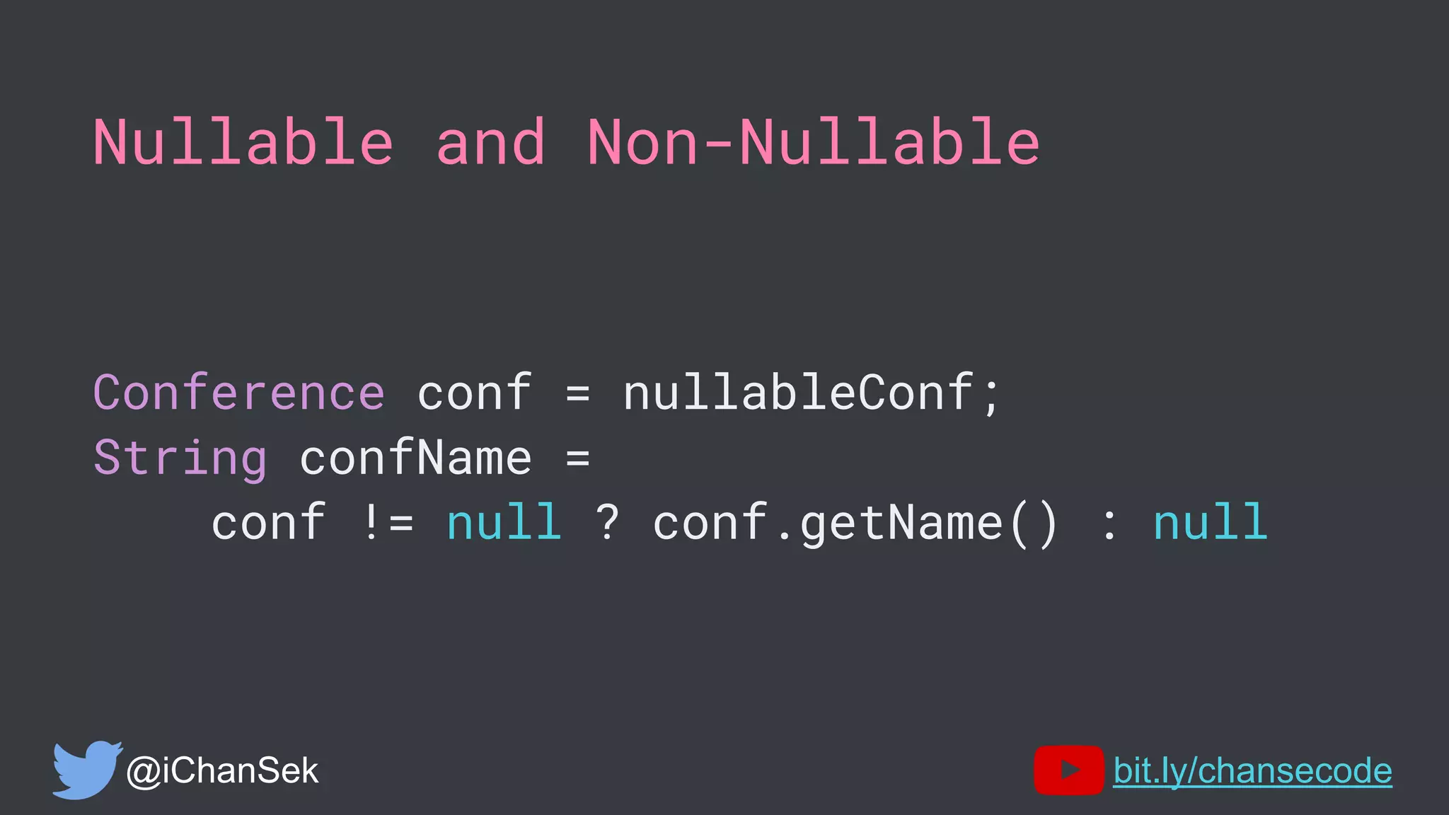 Nullable and Non-Nullable
Conference conf = nullableConf;
String confName =
conf != null ? conf.getName() : null
@iChanSek bit.ly/chansecode
 