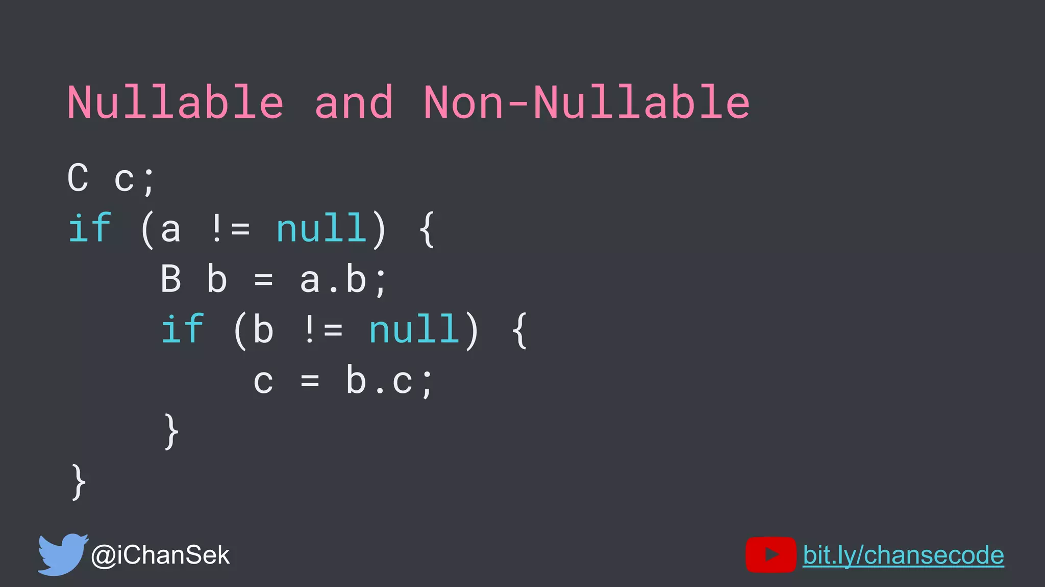 Nullable and Non-Nullable
C c;
if (a != null) {
B b = a.b;
if (b != null) {
c = b.c;
}
}
@iChanSek bit.ly/chansecode
 