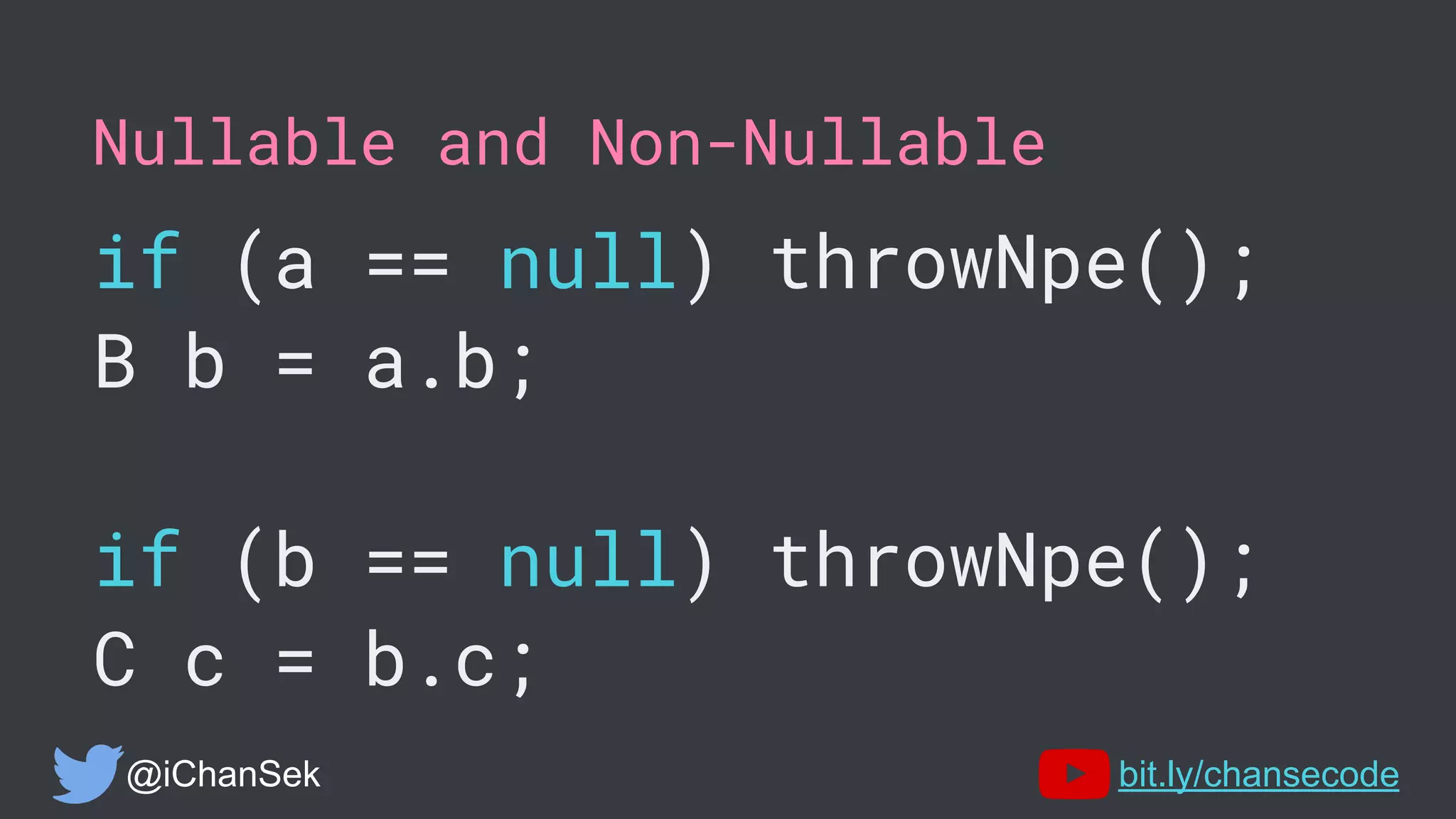 Nullable and Non-Nullable
if (a == null) throwNpe();
B b = a.b;
if (b == null) throwNpe();
C c = b.c;
@iChanSek bit.ly/chansecode
 