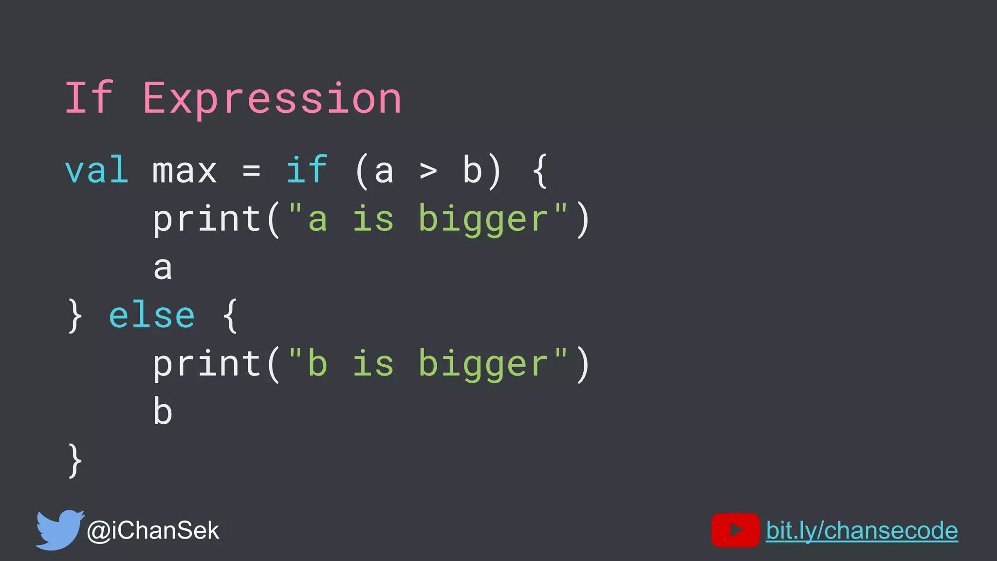 If Expression
val max = if (a > b) {
print("a is bigger")
a
} else {
print("b is bigger")
b
}
@iChanSek bit.ly/chansecode
 