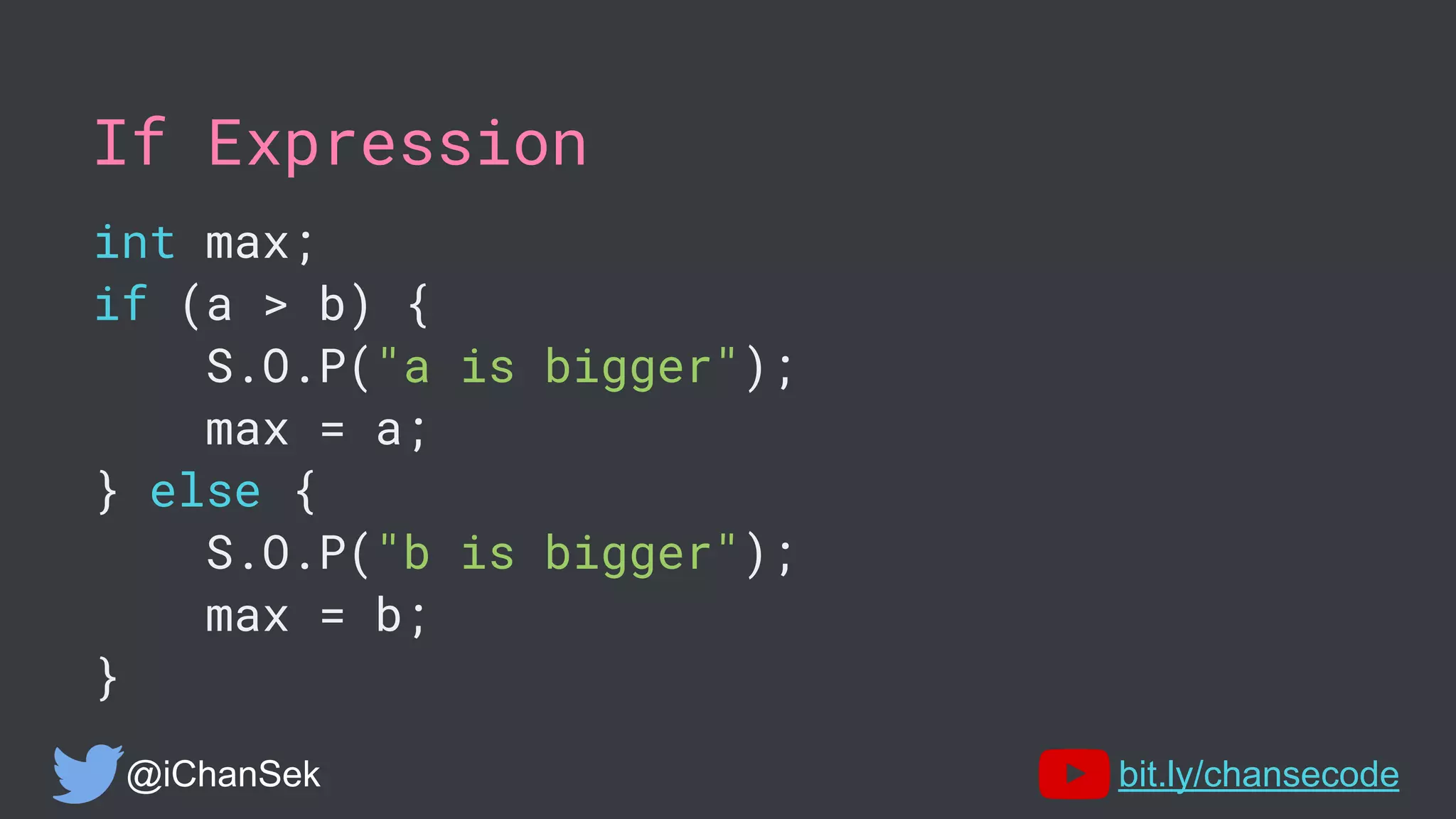 If Expression
int max;
if (a > b) {
S.O.P("a is bigger");
max = a;
} else {
S.O.P("b is bigger");
max = b;
}
@iChanSek bit.ly/chansecode
 