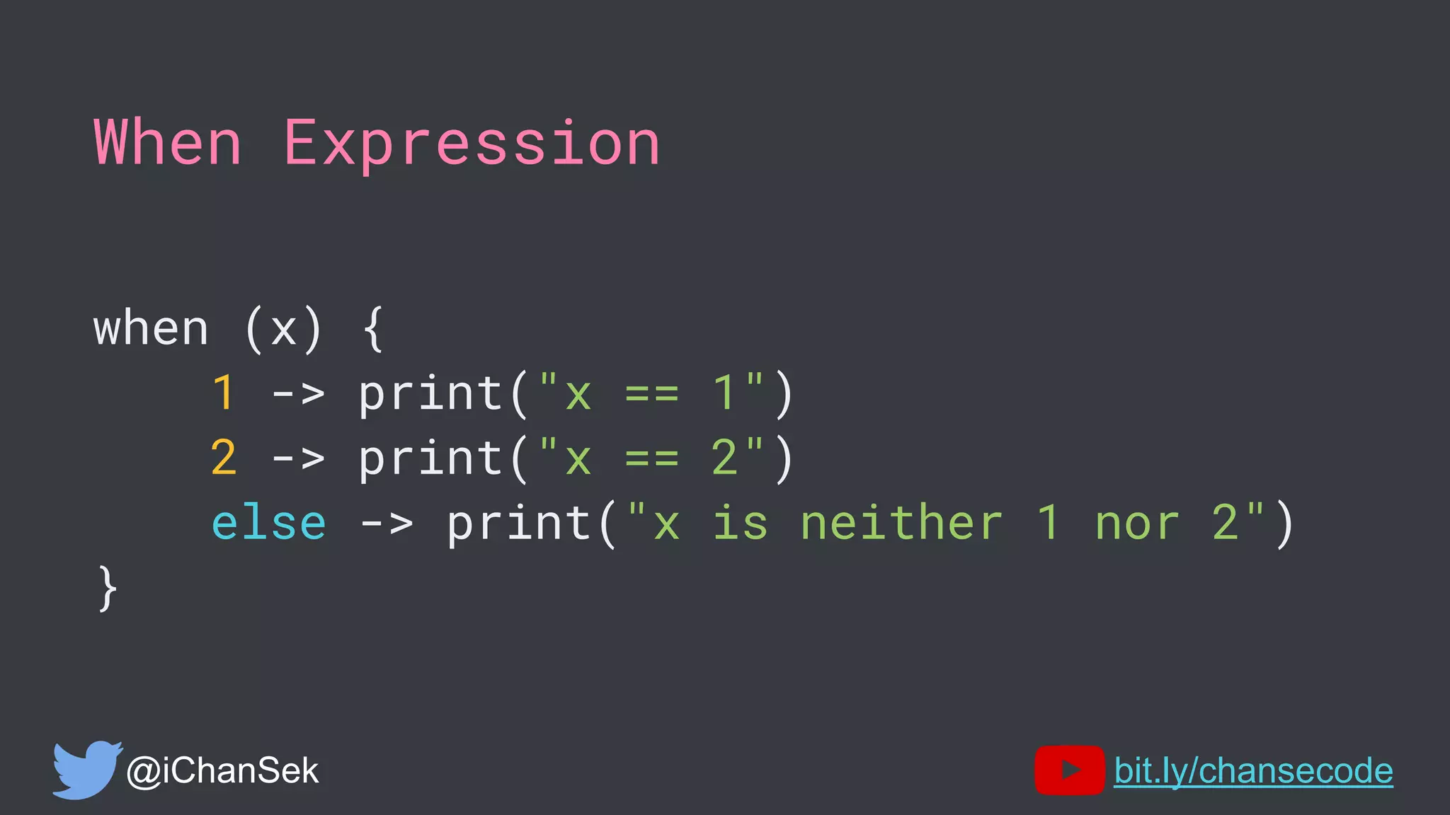 When Expression
when (x) {
1 -> print("x == 1")
2 -> print("x == 2")
else -> print("x is neither 1 nor 2")
}
@iChanSek bit.ly/chansecode
 