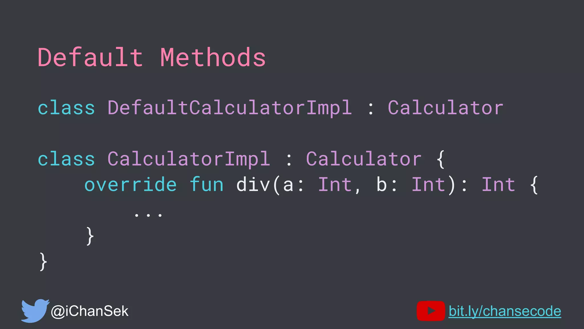 Default Methods
class DefaultCalculatorImpl : Calculator
class CalculatorImpl : Calculator {
override fun div(a: Int, b: Int): Int {
...
}
}
@iChanSek bit.ly/chansecode
 