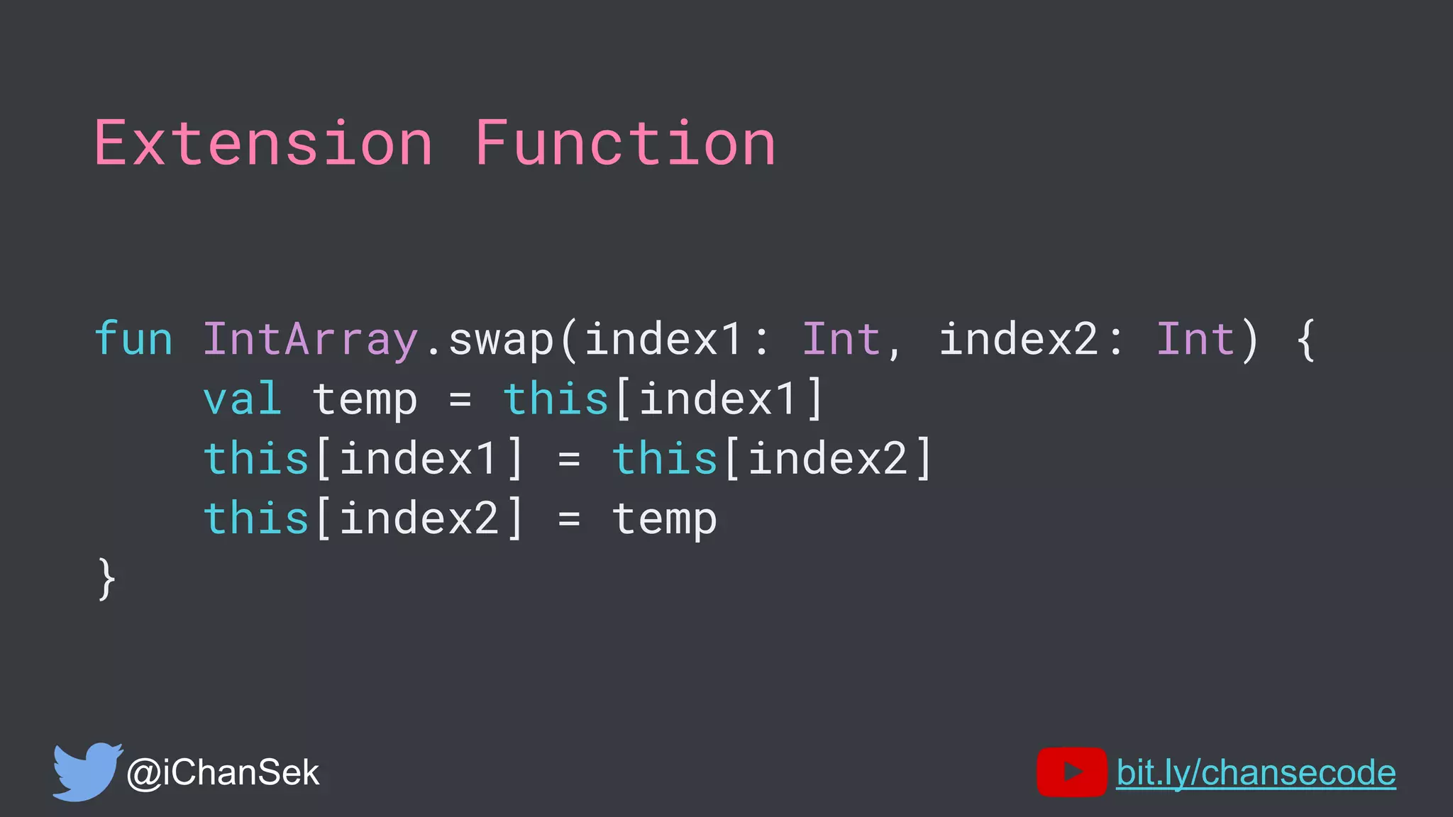 Extension Function
fun IntArray.swap(index1: Int, index2: Int) {
val temp = this[index1]
this[index1] = this[index2]
this[index2] = temp
}
@iChanSek bit.ly/chansecode
 