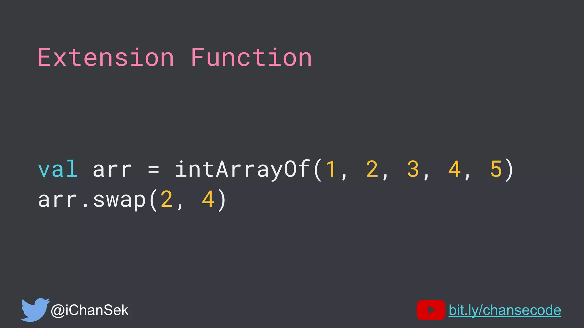 Extension Function
val arr = intArrayOf(1, 2, 3, 4, 5)
arr.swap(2, 4)
@iChanSek bit.ly/chansecode
 