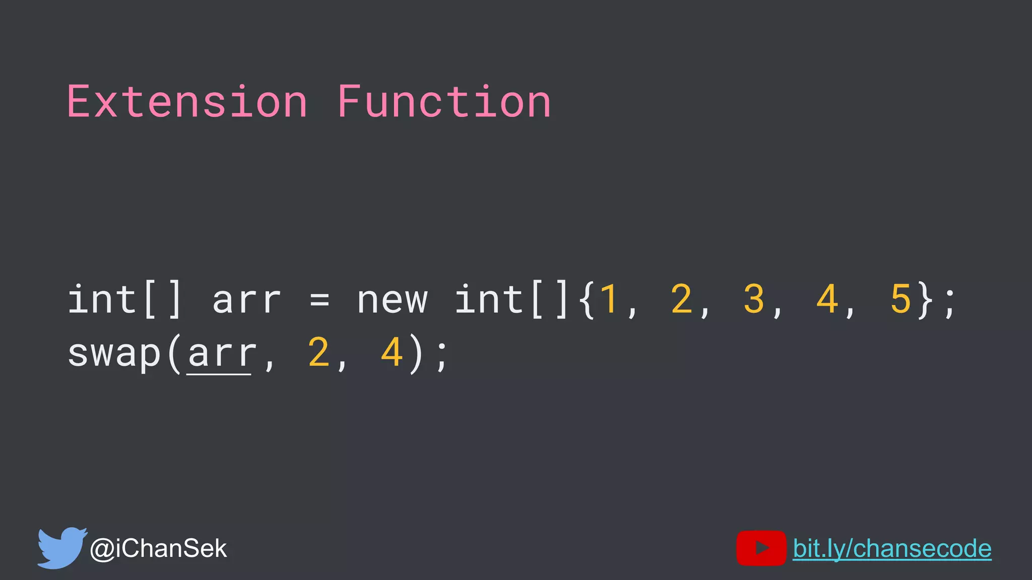 Extension Function
int[] arr = new int[]{1, 2, 3, 4, 5};
swap(arr, 2, 4);
@iChanSek bit.ly/chansecode
 