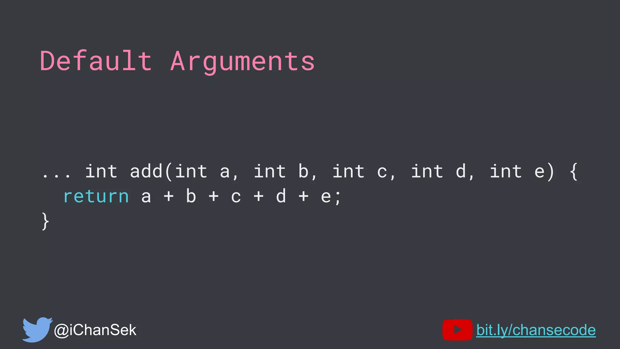 Default Arguments
... int add(int a, int b, int c, int d, int e) {
return a + b + c + d + e;
}
@iChanSek bit.ly/chansecode
 