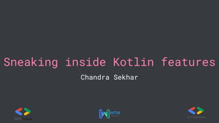 Sneaking inside Kotlin features
Chandra Sekhar
 