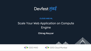 Scale Your Web Application on Compute
Engine
Chirag Nayyar
CLOUD AND ML
 
