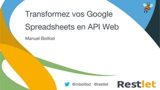 © Restlet 2014
Transformez vos Google
Spreadsheets en API Web
Manuel Boillod
@mboillod @restlet
 