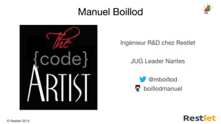 © Restlet 2014
Manuel Boillod
Ingénieur R&D chez Restlet
JUG Leader Nantes
@mboillod
boillodmanuel
 