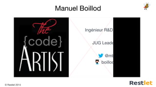 © Restlet 2014
Ingénieur R&D chez Restlet
JUG Leader Nantes
@mboillod
boillodmanuel
Manuel Boillod
 
