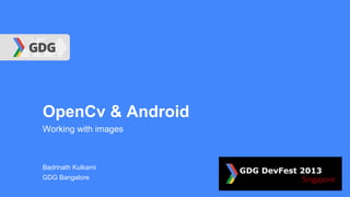 OpenCv & Android
Working with images

Badrinath Kulkarni
GDG Bangalore

 
