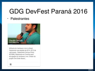 GDGFoz
GDG DevFest Paraná 2016
• Palestrantes
 