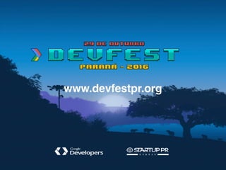 GDGFoz
GDG DevFest Paraná 2016
• Ingresso
www.devfestpr.org
 