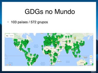 GDGFoz
GDGs no Mundo
• 103 países / 572 grupos
 
