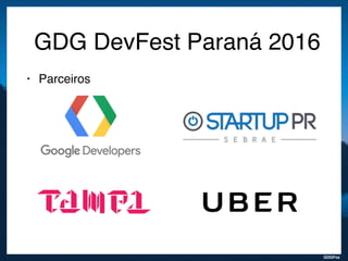 GDGFoz
GDG DevFest Paraná 2016
• Parceiros
 
