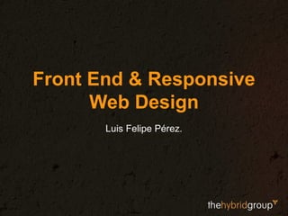 Front End & Responsive
Web Design
Luis Felipe Pérez.
 