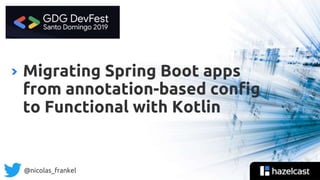 @nicolas_frankel
Migrating Spring Boot apps
from annotation-based config
to Functional with Kotlin
 