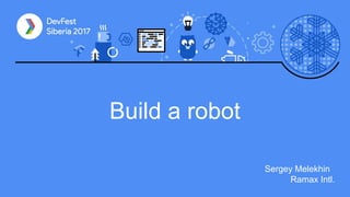 Build a robot
Sergey Melekhin
Ramax Intl.
 