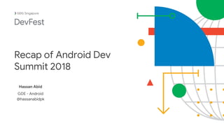 Recap of Android Dev
Summit 2018
Hassan Abid
GDE - Android
@hassanabidpk
Singapore
 