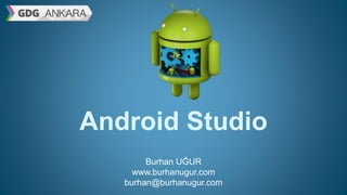 Android Studio
Burhan UĞUR
www.burhanugur.com
burhan@burhanugur.com
 