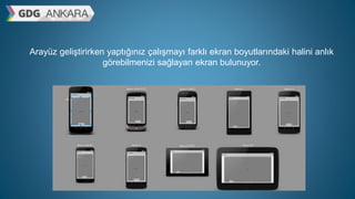 Arayüz geliştirirken yaptığınız çalışmayı farklı ekran boyutlarındaki halini anlık
görebilmenizi sağlayan ekran bulunuyor.
 