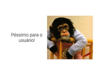 Péssimo para o
usuário!
 