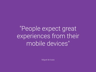"People expect great
experiences from their
mobile devices"
Miguel de Icaza
 