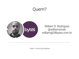 William S. Rodriguez
@williamsrodz
william@28bytes.com.br
Father • Community Addicted
Quem?
 