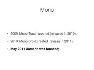 • 2009, Mono.Touch created (released in 2010);
• 2010: Mono.Droid created (release in 2011);
• May 2011 Xamarin was founded;
Mono
 