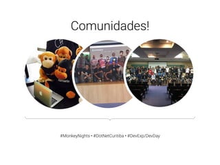 #MonkeyNights • #DotNetCuritiba • #DevExp/DevDay
Comunidades!
 