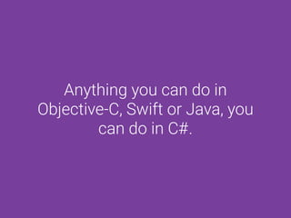 Anything you can do in
Objective-C, Swift or Java, you
can do in C#.
 