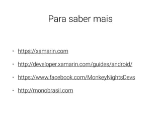 Para saber mais
• https://xamarin.com
• http://developer.xamarin.com/guides/android/
• https://www.facebook.com/MonkeyNightsDevs
• http://monobrasil.com
 