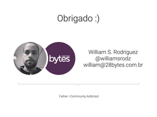 William S. Rodriguez
@williamsrodz
william@28bytes.com.br
Obrigado :)
Father • Community Addicted
 