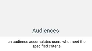 Audiences
an audience accumulates users who meet the
specified criteria
 