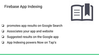 ❏ promotes app results on Google Search
❏ Associates your app and website
❏ Suggested results on the Google app
❏ App Indexing powers Now on Tap’s
Firebase App Indexing
 