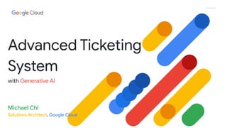 Proprietary
Advanced Ticketing
System
with Generative AI
Michael Chi
Solutions Architect, Google Cloud
 
