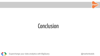 Conclusion
Supercharge your data analytics with BigQuery @martonkodok
 